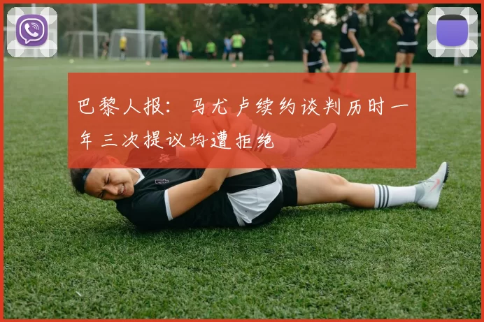 巴黎人报：马尤卢续约谈判历时一年三次提议均遭拒绝