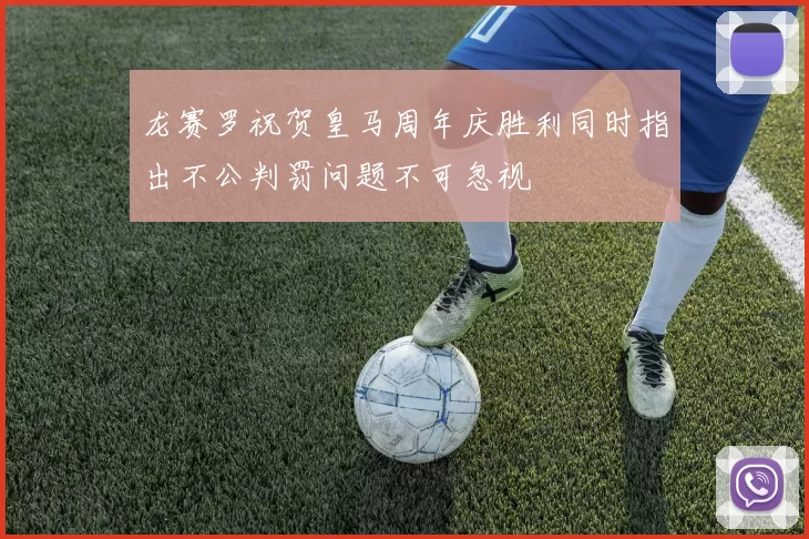 龙赛罗祝贺皇马周年庆胜利同时指出不公判罚问题不可忽视