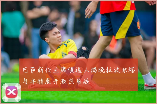巴萨新任主席候选人揭晓拉波尔塔与丰特展开激烈角逐
