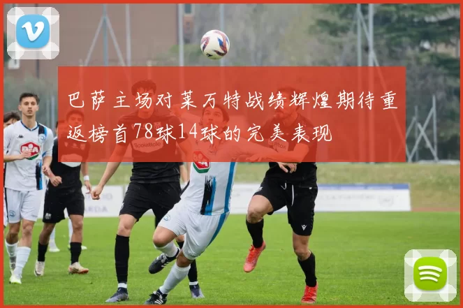 巴萨主场对莱万特战绩辉煌期待重返榜首78球14球的完美表现
