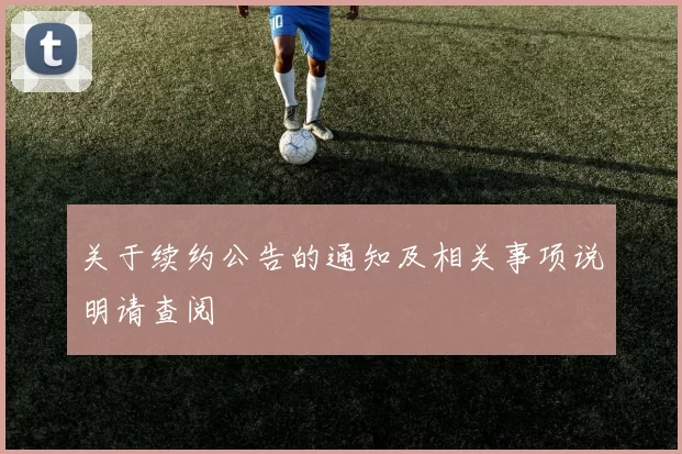 关于续约公告的通知及相关事项说明请查阅