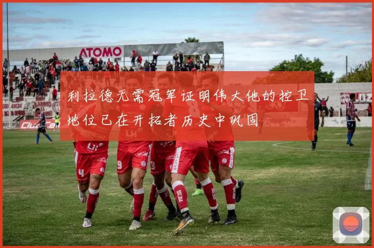 利拉德无需冠军证明伟大他的控卫地位已在开拓者历史中巩固