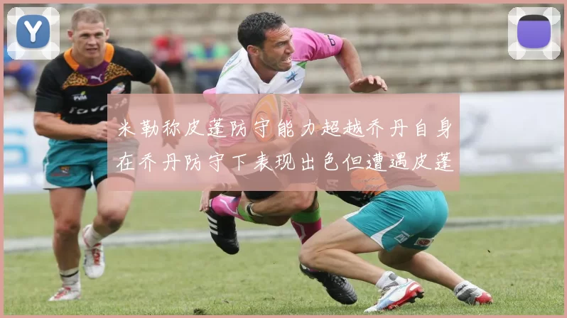 米勒称皮蓬防守能力超越乔丹自身在乔丹防守下表现出色但遭遇皮蓬阻击