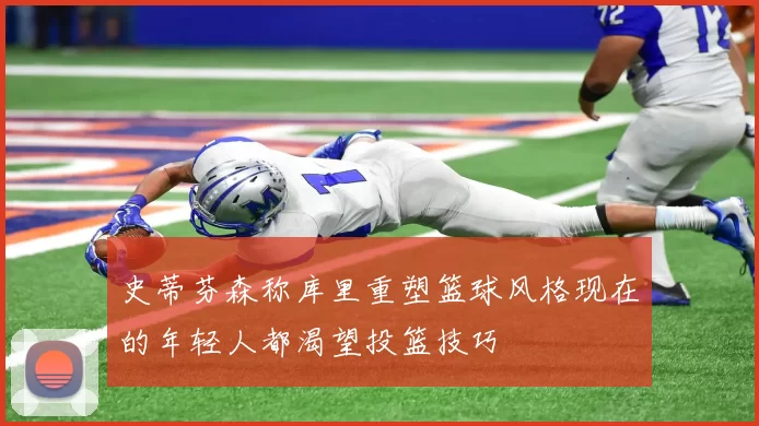 史蒂芬森称库里重塑篮球风格现在的年轻人都渴望投篮技巧
