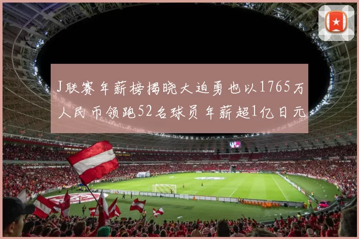J联赛年薪榜揭晓大迫勇也以1765万人民币领跑52名球员年薪超1亿日元