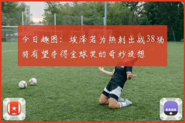 今日趣图：埃泽若为热刺出战38场将有望夺得金球奖的奇妙设想
