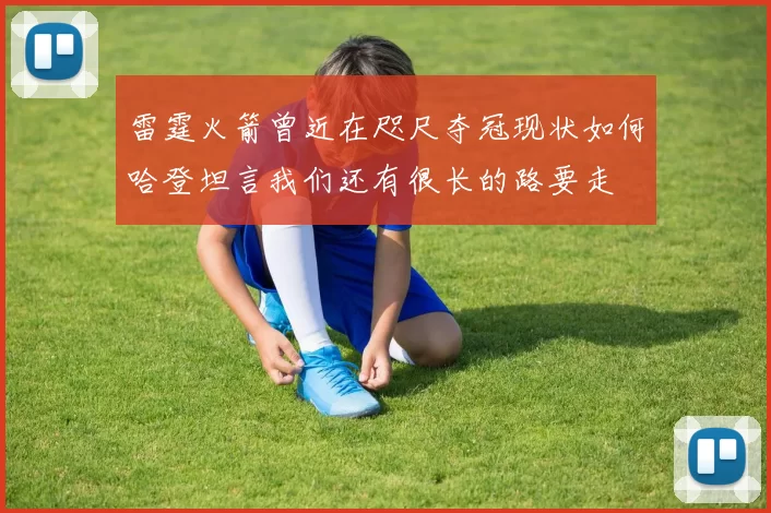 雷霆火箭曾近在咫尺夺冠现状如何哈登坦言我们还有很长的路要走